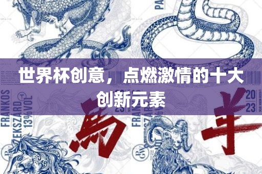 世界杯创意，点燃激情的十大创新元素眉山市正发家政服务有限公司