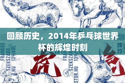 回顾历史，2014年乒乓球世界杯的辉煌时刻眉山市正发家政服务有限公司