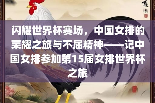 闪耀世界杯赛场，中国女排的荣耀之旅与不屈精神——记中国女排参加第15届女排世界杯之旅