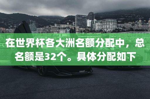 在世界杯各大洲名额分配中，总名额是32个。具体分配如下