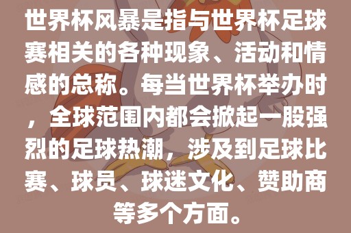 世界杯风暴是指与世界杯足球赛相关的各种现象、活动和情感的总称。每当世界杯举办时，全球范围内都会掀起一股强烈的足球热潮，涉及到足球比赛、球员、球迷文化、赞助商等多个方面。