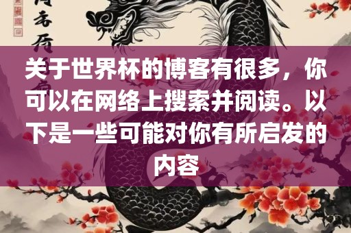 关于世界杯的博客有很多，你可以在网络上搜索并阅读。以下是一些可能对你有所启发的内容眉山市正发家政服务有限公司