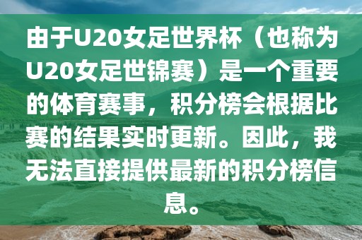 由于U20女足世界杯（也称为U20女足世锦赛）是一个重要的体育赛事，积分榜会根据比赛的结果实时更新。因此，我无法直接提供最新的积分榜信息。
