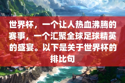 世界杯，一个让人热血沸腾的赛事，一个汇聚全球足球精英的盛宴。以下是关于世界杯的排比句眉山市正发家政服务有限公司
