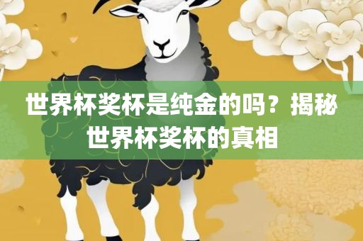 世界杯奖杯是纯金的吗？揭秘世界杯奖杯的真相