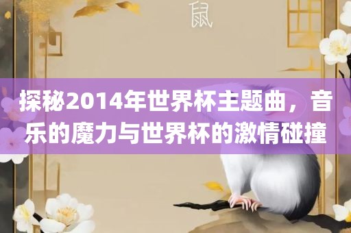 探秘2014年世界杯主题曲，音乐的魔力与世界杯的激情碰撞