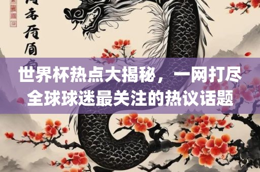 世界杯热点大揭秘，一网打尽全球球迷最关注的热议话题眉山市正发家政服务有限公司