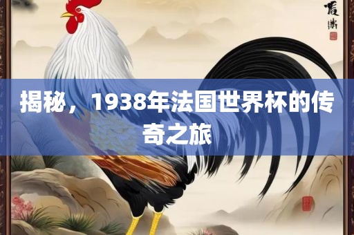 揭秘，1938年法国世界杯的传奇之旅