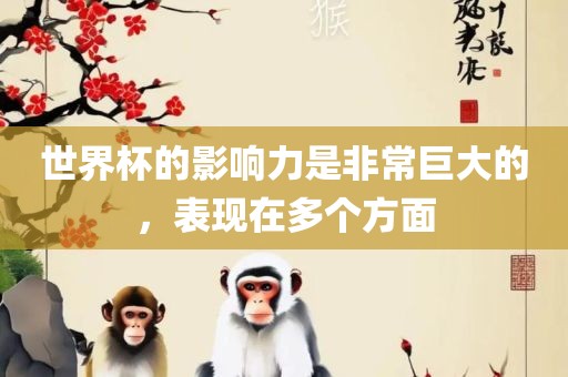 世界杯的影响力是非常巨大的，表现在多个方面