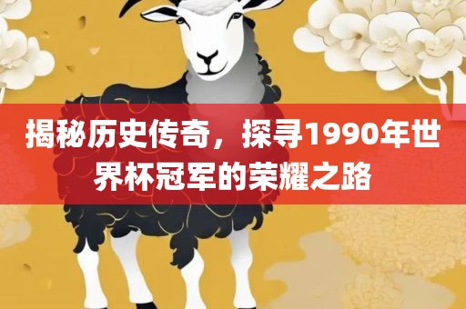 揭秘历史传奇，探寻1990年世界杯冠军的荣耀之路眉山市正发家政服务有限公司