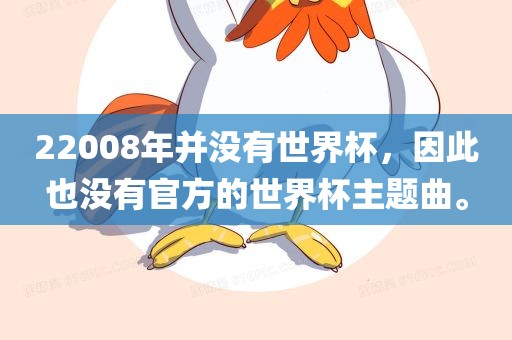 22008年并没有世界杯，因此也没有官方的世界杯主题曲。眉山市正发家政服务有限公司