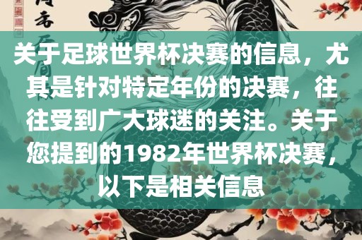 关于足球世界杯决赛的信息，尤其是针对特定年份的决赛，往往受到广大球迷的关注。关于您提到的1982年世界杯决赛，以下是相关信息