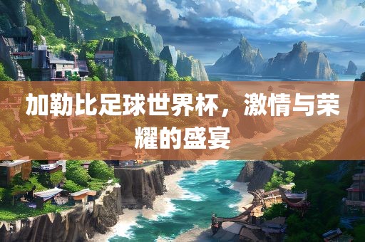 加勒比足球世界杯，激情与荣耀的盛宴