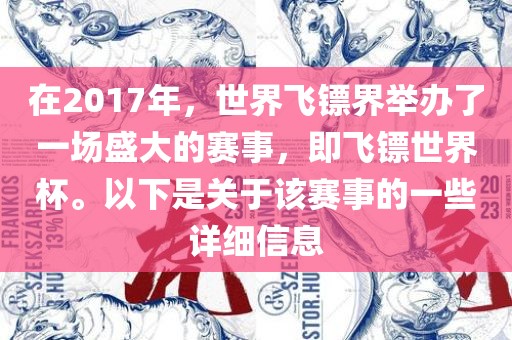 在2017年，世界飞镖界举办了一场盛大的赛事，即飞镖世界杯。以下是关于该赛事的一些详细信息眉山市正发家政服务有限公司