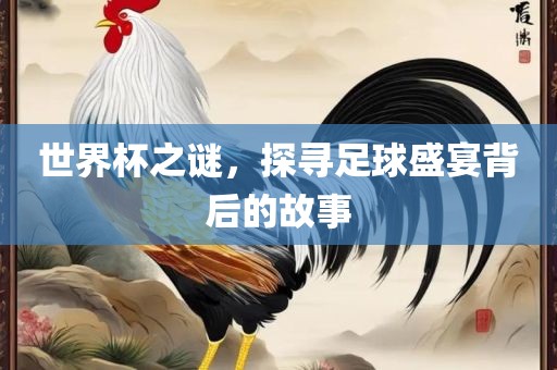 世界杯之谜，探寻足球盛宴背后的故事眉山市正发家政服务有限公司