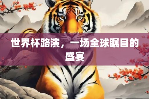 世界杯路演，一场全球瞩目的盛宴