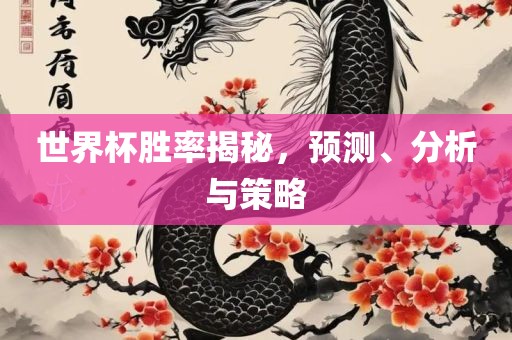 世界杯胜率揭秘，预测、分析与策略眉山市正发家政服务有限公司