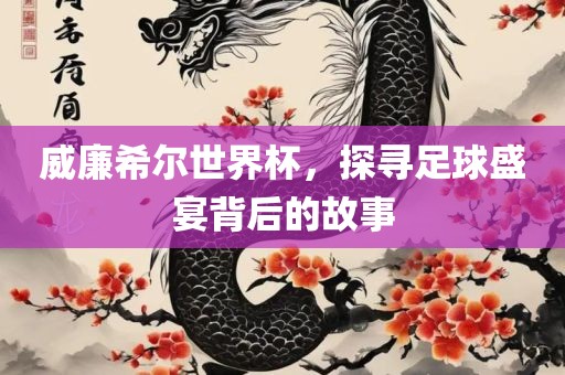 威廉希尔世眉山市正发家政服务有限公司界杯，探寻足球盛宴背后的故事