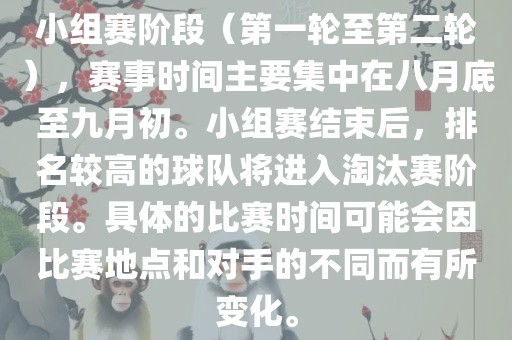 小组赛阶段（第一轮至第二轮），赛事时间主要集中在八月底至九月初。小组赛结束后，排名较高的球队将进入淘汰赛阶段。具体的比赛时间可能会因比赛地点和对手的不同而有所变化。