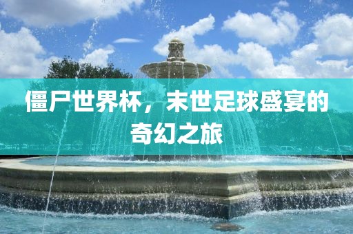 僵尸世界杯，末世足球盛宴的奇幻之旅