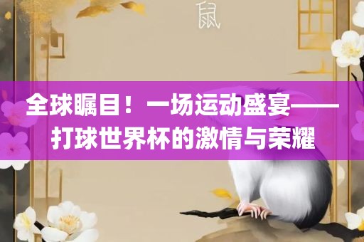 全球瞩目！一场运动盛宴——打球世界杯的激情与荣耀