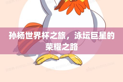 孙杨世界杯之旅，泳坛巨星眉山市正发家政服务有限公司的荣耀之路