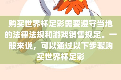 购买世界杯足彩需要遵守当地的法律法规和游戏销售规定。一般来说，可以通过以下步骤购买世界杯足彩