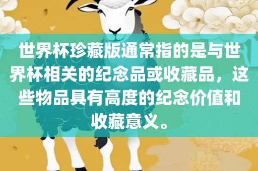 世界杯珍藏版通常指的是与世界杯相关的纪念品或收藏品，这些物品具有高度的纪念价值和收藏意义。