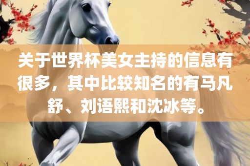 关于世界杯美女主持的信息有很多，其中比较知名的有马凡舒、刘语熙和沈冰等。