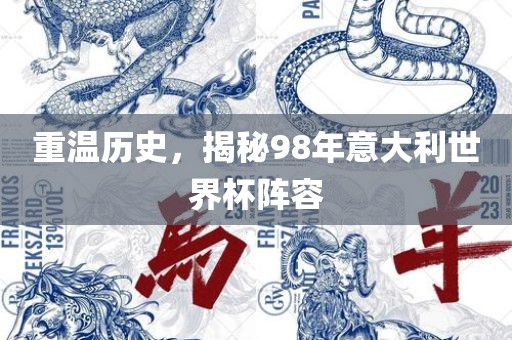 重温历史，揭秘98年意大利世界杯阵容