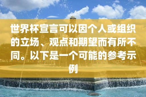 世界杯宣言可以因个人或组织的立场、观点和期望而有所不同。以下是一个可能的参考示例眉山市正发家政服务有限公司