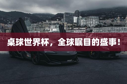 桌球世界杯，全球瞩目的盛事！