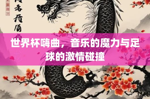 世界杯嗨曲，音乐的魔力与足球的激情碰撞