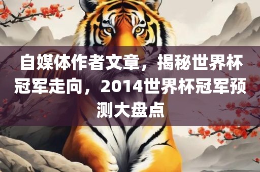 自媒体作者文章，揭秘世界杯冠军走向，2014世界杯冠军预测大盘点