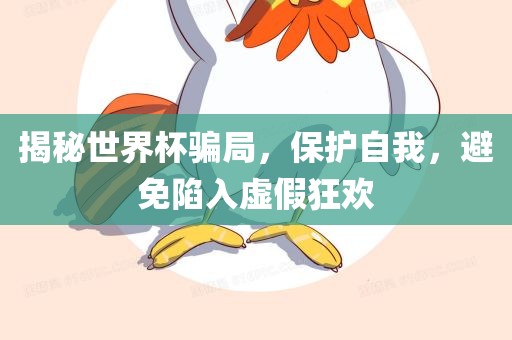 揭秘世界杯骗局，保护自我，避免陷入虚假狂欢
