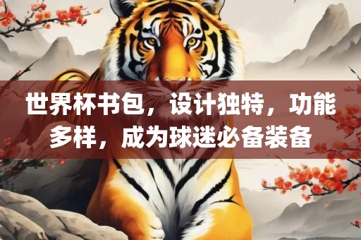 世界杯书包，设计独特，功能多样，成为球迷必备装备