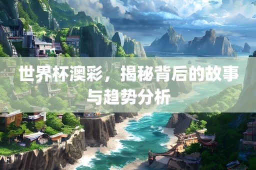世界杯澳彩，揭秘背后的故事与趋势分析
