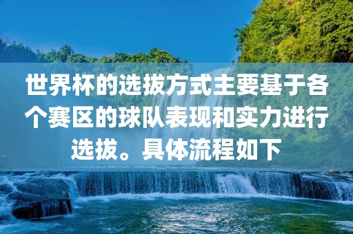 世界杯的选拔方式主要基于各个赛区的球队表现和实力进行选拔。具体流程如下