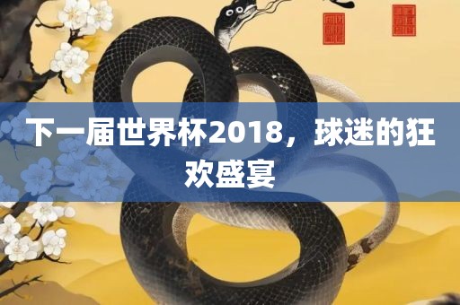 下一届世界杯2018，球迷的狂欢盛宴