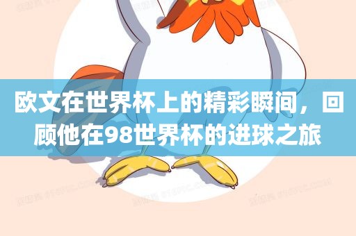 欧文在世界杯上的精彩瞬间，回顾他在98世界杯的进球之旅