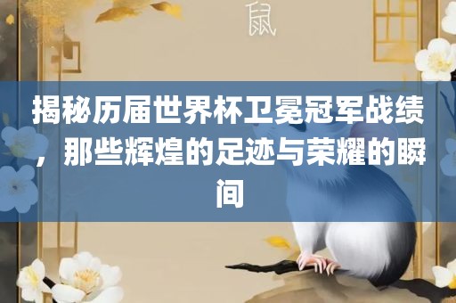揭秘历届世界杯卫冕冠军战绩，那些辉煌的足迹与荣耀的瞬间