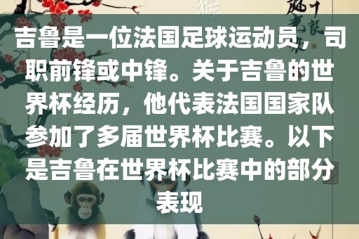 吉鲁是一位法国足球运动员，司职前锋或中锋。关于吉鲁的世界杯经历，他代表法国国家队参加了多届世界杯比赛。以下是吉鲁在世界杯比赛中的部分表现