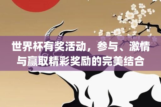 世界杯有奖活动，参与、激情与赢取精彩奖励的完美结合