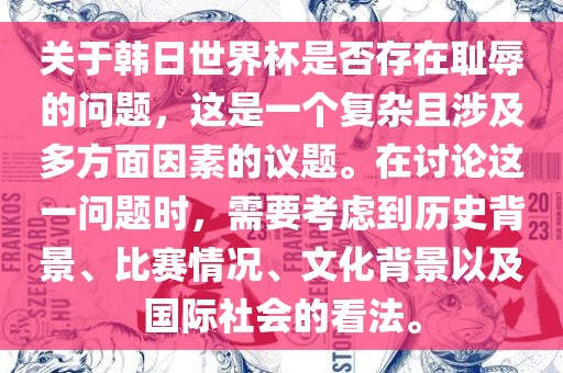 关于韩日世界杯是否存在耻辱的问题，这是一个复杂且涉及多方面因素的议题。在讨论这一问题时，需要考虑到历史背景、比赛情况、文化背景以及国际社会的看法。