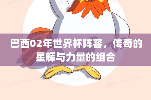 巴西02年世界杯阵容，传奇的星辉与力量的组合