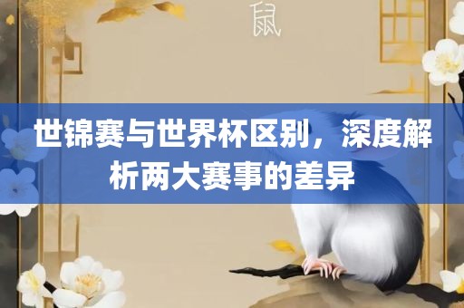 世锦赛与世界杯区别，深度解析两大赛事的差异