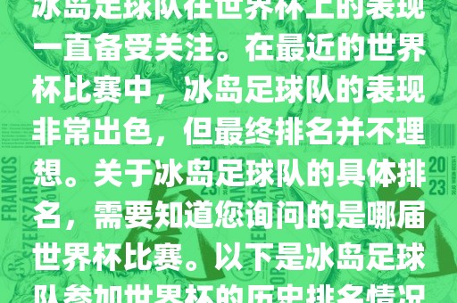 冰岛足球队在世界杯上的表现一直备受关注。在最近的世界杯比赛中，冰岛足球队的表现非常出色，但最终排名并不理想。关于冰岛足球队的具体排名，需要知道您询问的是哪届世界杯比赛。以下是冰岛足球队参加世界杯的历史排名情况
