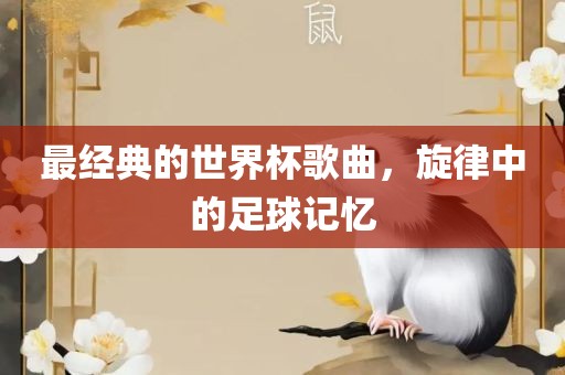 最经典的世界杯歌曲，旋律中的足球记忆