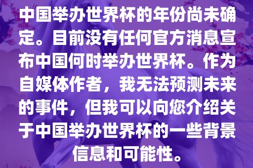 中国举办世界杯的年份尚未确定。目前没有任何官方消息宣布中国何时举办世界杯。作为自媒体作者，我无法预测未来的事件，但我可以向您介绍关于中国举办世界杯的一些背景信息和可能性。