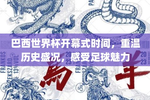 巴西世界杯开幕式时间，重温历史盛况，感受足球魅力